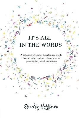 It's All in the Words: A collection of poems, thoughts, and words from an early-childhood educator, mom, grandmother, friend, and thinker - Shirley Hoffman - cover