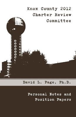 Knox County 2012 Charter Review Committee: Personal Notes and Position Papers - David Page - cover