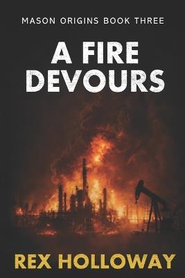 A Fire Devours: Mason Origins Book Three - Rex Holloway - cover