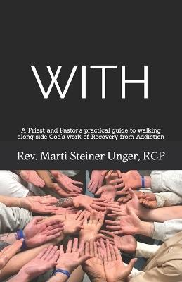 With: A Priest and Pastor's practical guide to walking along side God's work of Recovery from Addiction - Marti Steiner Unger - cover