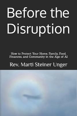 Before the Disruption: How to Protect Your Home, Family, Food, Finances, and Community in the Age of AI - Marti Steiner Unger - cover