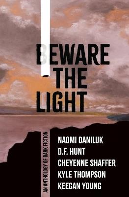 Beware the Light: An Anthology of Dark Fiction - Naomi Daniluk,D F Hunt,Cheyenne Shaffer - cover