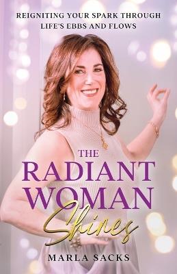 The Radiant Woman Shines: Reigniting Your Spark Through Life's Ebbs and Flows - Marla Sacks - cover