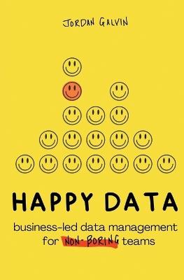 Happy Data: Business-Led Data Management for Non-Boring Teams - Jordan Galvin - cover