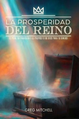 La Prosperidad del Reino: El Plan, La Provisión y El Propósito de Dios para tu Dinero - Greg S Mitchell - cover
