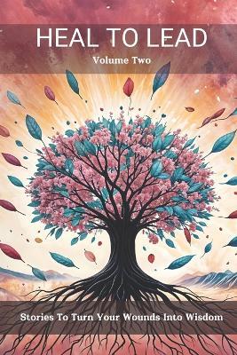 Heal to Lead: Stories to Turn Your Wounds Into Wisdom, Volume Two - cover