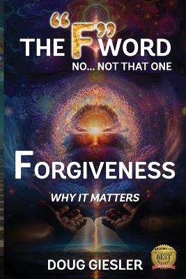 The "F"-Word, No Not that one... Forgiveness, Why it matters! - Giesler - cover