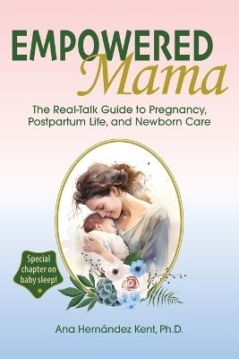 Empowered Mama: The Real-Talk Guide to Pregnancy, Postpartum Life, and Newborn Care - Ana Hern?ndez Kent - cover