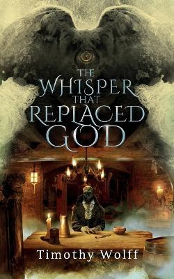 The Whisper that Replaced God - Timothy Wolff - cover