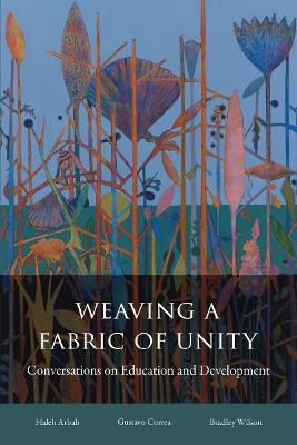 Weaving a Fabric of Unity: Conversations on Education and Development - Haleh Arbab,Gustavo Correa,Bradley Wilson - cover