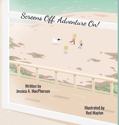 Screens Off, Adventure On! - Jessica A MacPherson - cover