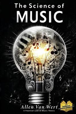 The Science of Music: A Practical Look at Music Theory - Allen Van Wert - cover