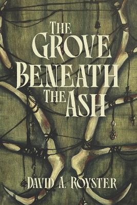 The Grove Beneath the Ash - David A Royster - cover