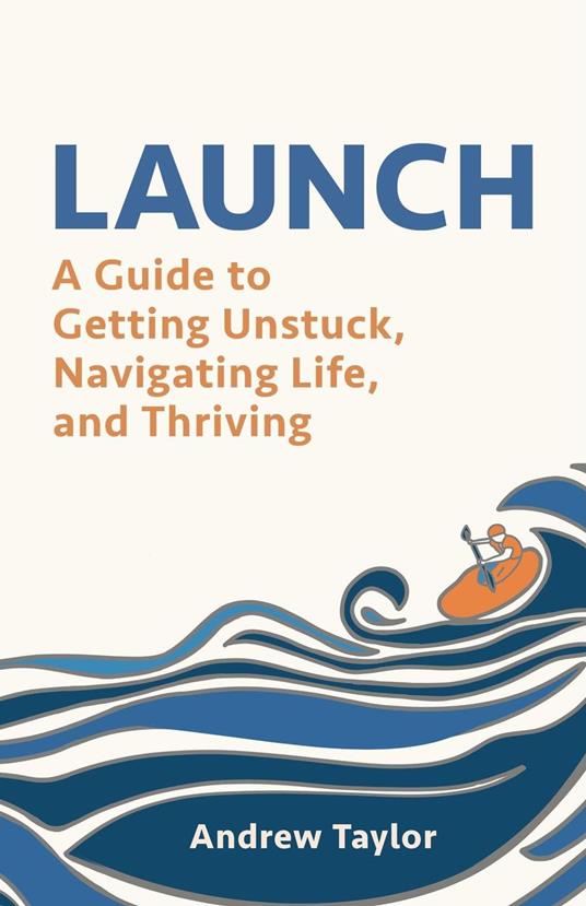 Launch: A Guide to Getting Unstuck, Navigating Life, and Thriving