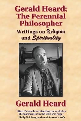 Gerald Heard - The Perennial Philosopher: Writings on Religion and Spirituality - Gerald Heard - cover