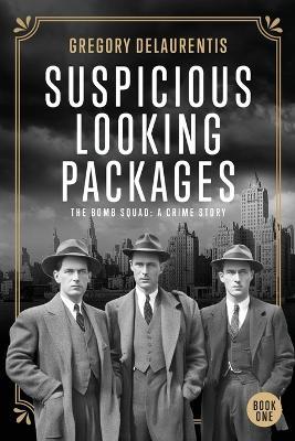 Suspicious Looking Packages: The Bomb Squad: A Crime Story - Gregory Delaurentis - cover