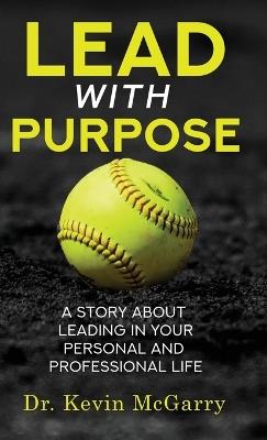 Lead with Purpose: A Story About Leading In Your Personal And Professional Life - Kevin McGarry - cover