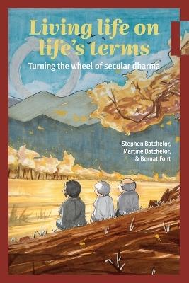 Living Life on Life's Terms: Turning the Wheel of Secular Dharma - Stephen Batchelor,Martine Batchelor,Bernat Font - cover