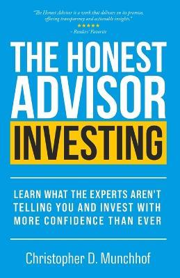 The Honest Advisor: Investing: Learn What the Experts Aren't Telling You and Invest With More Confidence Than Ever - Christopher D Munchhof - cover
