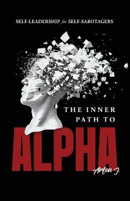 The Inner Path to Alpha: Self-Leadership for Self-Sabotagers - Arlen J - cover