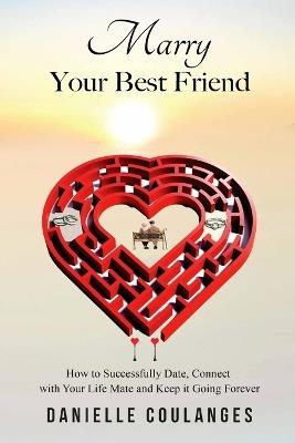 Marry Your Best Friend: How to Successfully Date, Connect with Your Life Mate and Keep it Going Forever - Danielle Coulanges - cover
