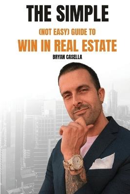 The Simple (Not Easy) Guide To Win In Real Estate - Bryan Casella - cover