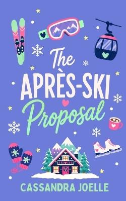 The Après-Ski Proposal: A Romcom About Love Off-Piste - Cassandra Joelle - cover