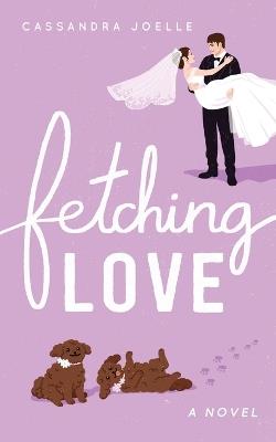 Fetching Love: A Christian Dog-Mom Rom-Com, Book 2 - Cassandra Joelle - cover