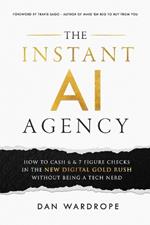 The Instant AI Agency: How To Cash 6 & 7 Figure Checks In The New Digital Gold Rush Without Being A Tech Nerd