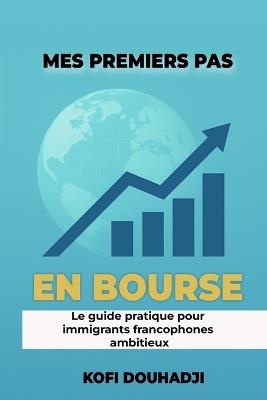 Mes Premiers Pas en Bourse: Le Guide Pratique Pour Immigrants Francophones Ambitieux - Kofi Douhadji - cover