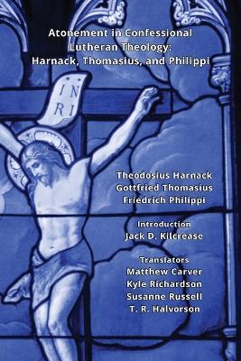 Atonement in Confessional Lutheran Theology: Harnack, Thomasius, and Philippi - Theodosius Harnack,Gottfried Thomasius,Friedrich Philippi - cover