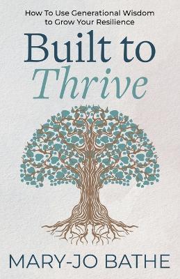 Built to Thrive: How to Use Generational Wisdom to Grow Your Resilience - Mary-Jo Bathe - cover