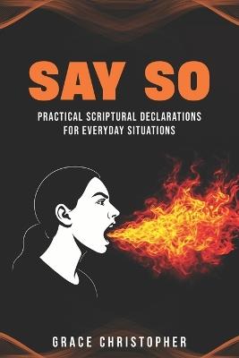 Say So: Practical Scriptural Declarations for Everyday Situations - Grace Christopher - cover
