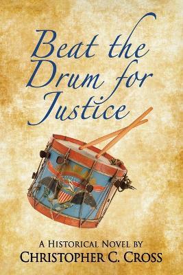 Beat the Drum for Justice: A Historical Novel - Christopher C Cross - cover