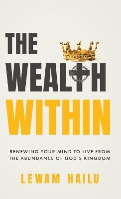 The Wealth Within: Renewing Your Mind to Live from the Abundance of God's Kingdom - Lewam Hailu - cover