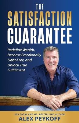 The Satisfaction Guarantee: Redefine Wealth, Become Emotionally Debt-Free, and Unlock True Fulfillment - Alex Peykoff,Kathy Haskins - cover