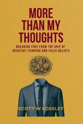More Than My Thoughts: Breaking Free From The Grip Of Negative Thinking and False Beliefs - Scott W Possley - cover