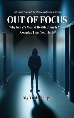 Out of Focus: Why Gen Z's Mental Health Crisis is More Complex Than You Think - Aly N Vredenburgh - cover
