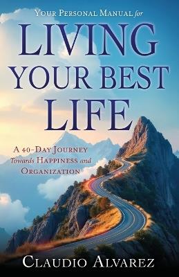 Your Personal Manual for Living Your Best Life: A 40-Day Journey Towards Happiness and Organization - Claudio Alvarez - cover