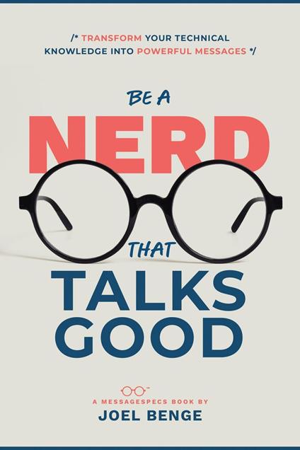 Be A Nerd That Talks Good: Transform Your Technical Knowledge into Powerful Messages