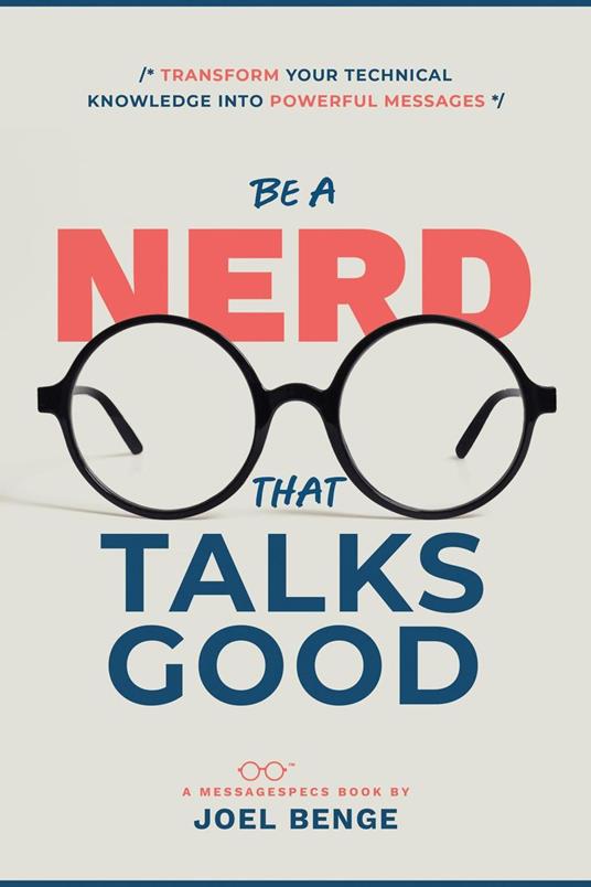 Be A Nerd That Talks Good: Transform Your Technical Knowledge into Powerful Messages