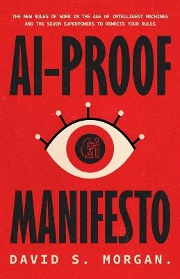 Ai-Proof Manifesto: The New Rules of Work in the Age of Intelligent Machines And the Seven Superpowers to Rewrite Your Rules - David S Morgan - cover