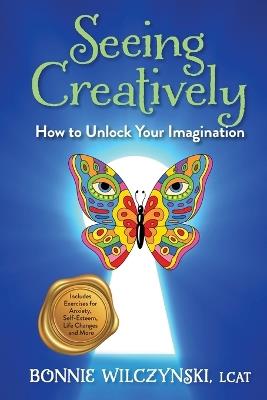 Seeing Creatively: How to Unlock Your Imagination - Bonnie Wilczynski - cover
