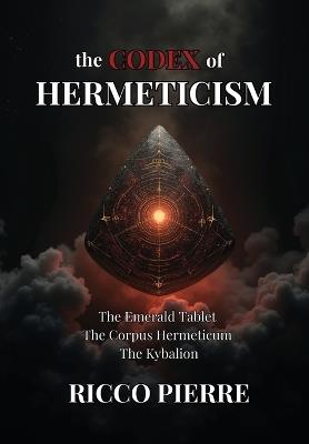 The Codex of Hermeticism: The Emerald Tablet, The Corpus Hermeticum, and The Kybalion - Ricco Pierre - cover