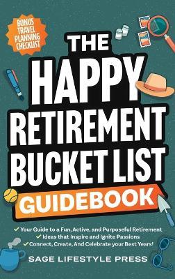 The Happy Retirement Bucket List Guidebook: Create the Life You Love, Stay Active and Engaged, Discover New Passions and Joys - Sage Lifestyle Press - cover