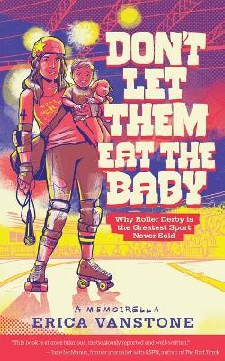 Don't Let Them Eat the Baby: Why Roller Derby is the Greatest Sport Never Sold - Erica Vanstone - cover