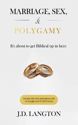 Marriage, Sex, & Polygamy: It's About To Get Biblical Up In Here - J D Langton - cover