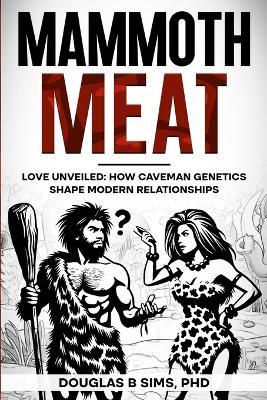 Mammoth Meat - Love Unveiled: How Caveman Genetics Shape Modern Relationships - Douglas B Sims - cover