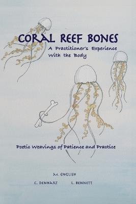 Coral Reef Bones: A Practitioner's Experience With the Body - Poetic Weavings of Patience and Practice - Michael English,Christie Denhart - cover
