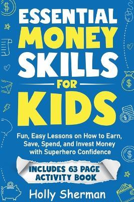 Essential Money Skills for Kids: Fun, Easy Lessons on How to Earn, Save, Spend, and Invest Money with Superhero Confidence - Holly Sherman - cover